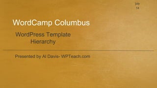July
                                      14




WordCamp Columbus
WordPress Template
    Hierarchy

Presented by Al Davis- WPTeach.com
 