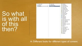So what
is with all
of this
then?
              A: Different looks for different types of content
 