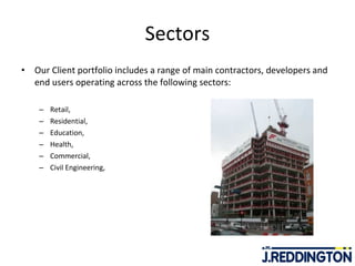Sectors Our Client portfolio includes a range of main contractors, developers and end users operating across the following sectors: Retail,  Residential,  Education,  Health,  Commercial,  Civil Engineering,  