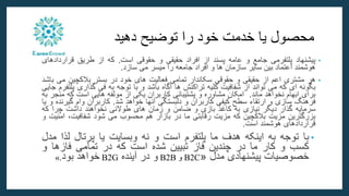 ‫محصول‬
‫یا‬
‫خدمت‬
‫خود‬
‫را‬
‫توضیح‬
‫دهید‬
•
‫پیشنهاد‬
‫پلتفرمی‬
‫جامع‬
‫و‬
‫عامه‬
‫پسند‬
‫از‬
‫افراد‬
‫حقیقی‬
‫و‬
‫حقوقی‬
‫است‬
.
‫که‬
‫از‬
‫طریق‬
‫قرارداد‬
‫های‬
‫هوشمند‬
‫اعتماد‬
‫بین‬
‫سایر‬
‫سازمان‬
‫ها‬
‫و‬
‫افراد‬
‫جامعه‬
‫را‬
‫میسر‬
‫می‬
‫سازد‬
.
•
‫هر‬
‫مشتری‬
‫اعم‬
‫از‬
‫حقیقی‬
‫و‬
‫حقوقی‬
‫سکاندار‬
‫تمامی‬
‫فعالیت‬
‫های‬
‫خود‬
‫در‬
‫بستر‬
‫بالکچین‬
‫می‬
‫باشد‬
‫بگونه‬
‫ای‬
‫که‬
‫می‬
‫تواند‬
‫از‬
‫شفافیت‬
‫کلیه‬
‫تراکنش‬
‫ها‬
‫آگاه‬
‫باشد‬
‫و‬
‫با‬
‫توجه‬
‫به‬
‫فی‬
‫گذاری‬
‫پلتفرم‬
‫جایی‬
‫برای‬
‫ابهام‬
‫نخواهد‬
‫ماند‬
.
‫امکان‬
‫مشاوره‬
‫و‬
‫پشتیبانی‬
‫کاربران‬
‫یکی‬
‫از‬
‫مولفه‬
‫هایی‬
‫است‬
‫که‬
‫م‬
‫نجر‬
‫به‬
‫فرهنگ‬
‫سازی‬
‫و‬
‫ارتقاء‬
‫سطح‬
‫کیفی‬
‫کاربران‬
‫و‬
‫دلبستگی‬
‫آنها‬
‫خواهد‬
‫شد‬
.
‫کاربران‬
‫وام‬
‫گی‬
‫رنده‬
‫و‬
‫یا‬
‫سرمایه‬
‫گذار‬
‫دیگر‬
‫نیازی‬
‫به‬
‫کاغذ‬
‫بازی‬
‫و‬
‫ضامن‬
‫و‬
‫زمان‬
‫های‬
‫طوالنی‬
‫نخواهند‬
‫داشت‬
‫چرا‬
‫که‬
‫بزرگترین‬
‫مزیت‬
‫بالکچین‬
‫که‬
‫مزیت‬
‫رقابتی‬
‫ما‬
‫در‬
‫بازار‬
‫هم‬
‫محسوب‬
‫می‬
‫شود‬
،‫شفافیت‬
‫ا‬
‫منیت‬
‫و‬
‫قراردادهای‬
‫هوشمند‬
‫است‬
.
•
‫با‬
‫توجه‬
‫به‬
‫اینکه‬
‫هدف‬
‫ما‬
‫پلتفرم‬
‫است‬
‫و‬
‫نه‬
‫وبسایت‬
‫یا‬
‫پرتال‬
‫ل‬
‫ذا‬
‫مدل‬
‫کسب‬
‫و‬
‫کار‬
‫ما‬
‫در‬
‫چندین‬
‫فاز‬
‫تبیین‬
‫شده‬
‫است‬
‫که‬
‫در‬
‫تمامی‬
‫فازها‬
‫و‬
‫خصوصیات‬
‫پیشنهادی‬
‫مدل‬
«
B2C
‫و‬
B2B
‫و‬
‫در‬
‫آینده‬
B2G
‫خواهد‬
‫بود‬
.
»
 