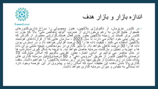 ‫اندازه‬
‫بازار‬
‫و‬
‫بازار‬
‫هدف‬
•
‫در‬
‫کشور‬
،‫عزیزمان‬
‫از‬
‫تکنولوژی‬
،‫بالکچین‬
‫هنوز‬
‫محصولی‬
‫را‬
‫سراغ‬
‫نداریم‬
.
‫کشورهای‬
‫همجوار‬
‫خلیج‬
‫فارس‬
‫به‬
‫رغم‬
‫برخورداری‬
‫از‬
‫ضریب‬
"
‫تولید‬
‫ناخالص‬
‫ملی‬
"
‫باال‬
‫که‬
‫جزو‬
‫ده‬
‫کشور‬
‫برتر‬
‫هستند‬
‫در‬
‫زمینه‬
‫بالکچین‬
‫بطور‬
‫جدی‬
‫فعال‬
‫هستند‬
.
‫گزارشی‬
‫معتبرتر‬
‫ا‬
‫ز‬
‫گارتنر‬
‫که‬
‫در‬
‫پیش‬
‫بینی‬
‫خود‬
‫اعالم‬
‫می‬
،‫دارد‬
‫تا‬
‫سال‬
2023
،
‫سازمان‬
‫هایی‬
‫که‬
‫از‬
‫قراردادهای‬
‫هوشمند‬
‫بالکچین‬
‫استفاده‬
‫می‬
‫کنند‬
،
‫کیفیت‬
‫داده‬
‫ها‬
‫را‬
50
‫درصد‬
‫افزایش‬
‫خواهند‬
‫داد‬
‫و‬
‫در‬
‫دسترس‬
‫بودن‬
‫داده‬
‫ها‬
‫را‬
30
‫درصد‬
‫کاهش‬
‫خواهد‬
‫داد‬
.
‫با‬
‫تأثیر‬
‫گذاری‬
‫در‬
،‫سودخالص‬
‫نتیجه‬
‫مثبتی‬
‫برای‬
‫داده‬
‫ها‬
‫و‬
‫تجزیه‬
‫و‬
‫تحلیل‬
‫و‬
‫بازگشت‬
‫سرمایه‬
‫حاصل‬
‫خواهد‬
‫شد‬
.
‫با‬
‫توجه‬
‫به‬
‫شکل‬
‫گیری‬
‫است‬
‫ارتاپ‬
‫ها‬
‫در‬
‫حال‬
‫حاضر‬
‫می‬
‫توانیم‬
‫بر‬
‫اساس‬
،‫اخبار‬
‫بطور‬
‫تقریبی‬
‫بگوییم‬
‫که‬
‫امکان‬
‫مشارکت‬
70
‫درصدی‬
‫بالکچین‬
‫کشور‬
‫از‬
‫طریق‬
"
‫سرویس‬
‫دهی‬
"
‫و‬
50
‫درصدی‬
(
‫بدلیل‬
‫سرمایه‬
‫گذاری‬
‫های‬
‫بانک‬
‫ملت‬
‫در‬
‫زیرساخت‬
)
‫از‬
‫طریق‬
‫مهیا‬
‫سازی‬
"
‫زیر‬
‫ساخت‬
‫بالکچین‬
"
‫را‬
‫خواهیم‬
‫داشت‬
.
‫س‬
‫قف‬
‫گذاری‬
‫باال‬
‫نشان‬
‫دهنده‬
‫این‬
‫حقیقت‬
‫است‬
‫که‬
‫امکان‬
‫رشد‬
‫و‬
‫پیشروی‬
‫در‬
‫این‬
‫عرصه‬
‫وجود‬
‫د‬
‫ارد‬
‫اما‬
‫بستگی‬
‫به‬
‫مقیاس‬
‫و‬
‫میزان‬
‫سرمایه‬
‫گذاری‬
‫خواهد‬
‫داشت‬
.
 