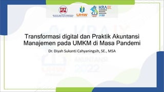 Transformasi digital dan Praktik Akuntansi
Manajemen pada UMKM di Masa Pandemi
Dr. Diyah Sukanti Cahyaningsih, SE., MSA
 