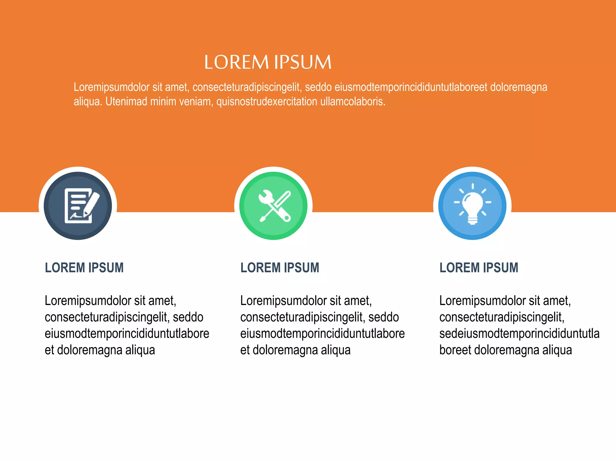 LOREMIPSUM
Loremipsumdolor sit amet, consecteturadipiscingelit, seddo eiusmodtemporincididuntutlaboreet doloremagna
aliqua. Utenimad minim veniam, quisnostrudexercitation ullamcolaboris.
LOREM IPSUM
Loremipsumdolor sit amet,
consecteturadipiscingelit, seddo
eiusmodtemporincididuntutlabore
et doloremagna aliqua
LOREM IPSUM
Loremipsumdolor sit amet,
consecteturadipiscingelit, seddo
eiusmodtemporincididuntutlabore
et doloremagna aliqua
LOREM IPSUM
Loremipsumdolor sit amet,
consecteturadipiscingelit,
sedeiusmodtemporincididuntutla
boreet doloremagna aliqua
 