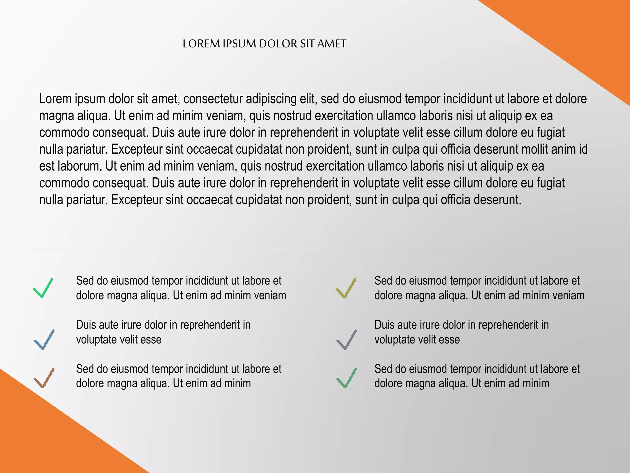 LOREM IPSUMDOLOR SITAMET
Lorem ipsum dolor sit amet, consectetur adipiscing elit, sed do eiusmod tempor incididunt ut labore et dolore
magna aliqua. Ut enim ad minim veniam, quis nostrud exercitation ullamco laboris nisi ut aliquip ex ea
commodo consequat. Duis aute irure dolor in reprehenderit in voluptate velit esse cillum dolore eu fugiat
nulla pariatur. Excepteur sint occaecat cupidatat non proident, sunt in culpa qui officia deserunt mollit anim id
est laborum. Ut enim ad minim veniam, quis nostrud exercitation ullamco laboris nisi ut aliquip ex ea
commodo consequat. Duis aute irure dolor in reprehenderit in voluptate velit esse cillum dolore eu fugiat
nulla pariatur. Excepteur sint occaecat cupidatat non proident, sunt in culpa qui officia deserunt.
Sed do eiusmod tempor incididunt ut labore et
dolore magna aliqua. Ut enim ad minim veniam
Duis aute irure dolor in reprehenderit in
voluptate velit esse
Sed do eiusmod tempor incididunt ut labore et
dolore magna aliqua. Ut enim ad minim
Sed do eiusmod tempor incididunt ut labore et
dolore magna aliqua. Ut enim ad minim veniam
Duis aute irure dolor in reprehenderit in
voluptate velit esse
Sed do eiusmod tempor incididunt ut labore et
dolore magna aliqua. Ut enim ad minim
 