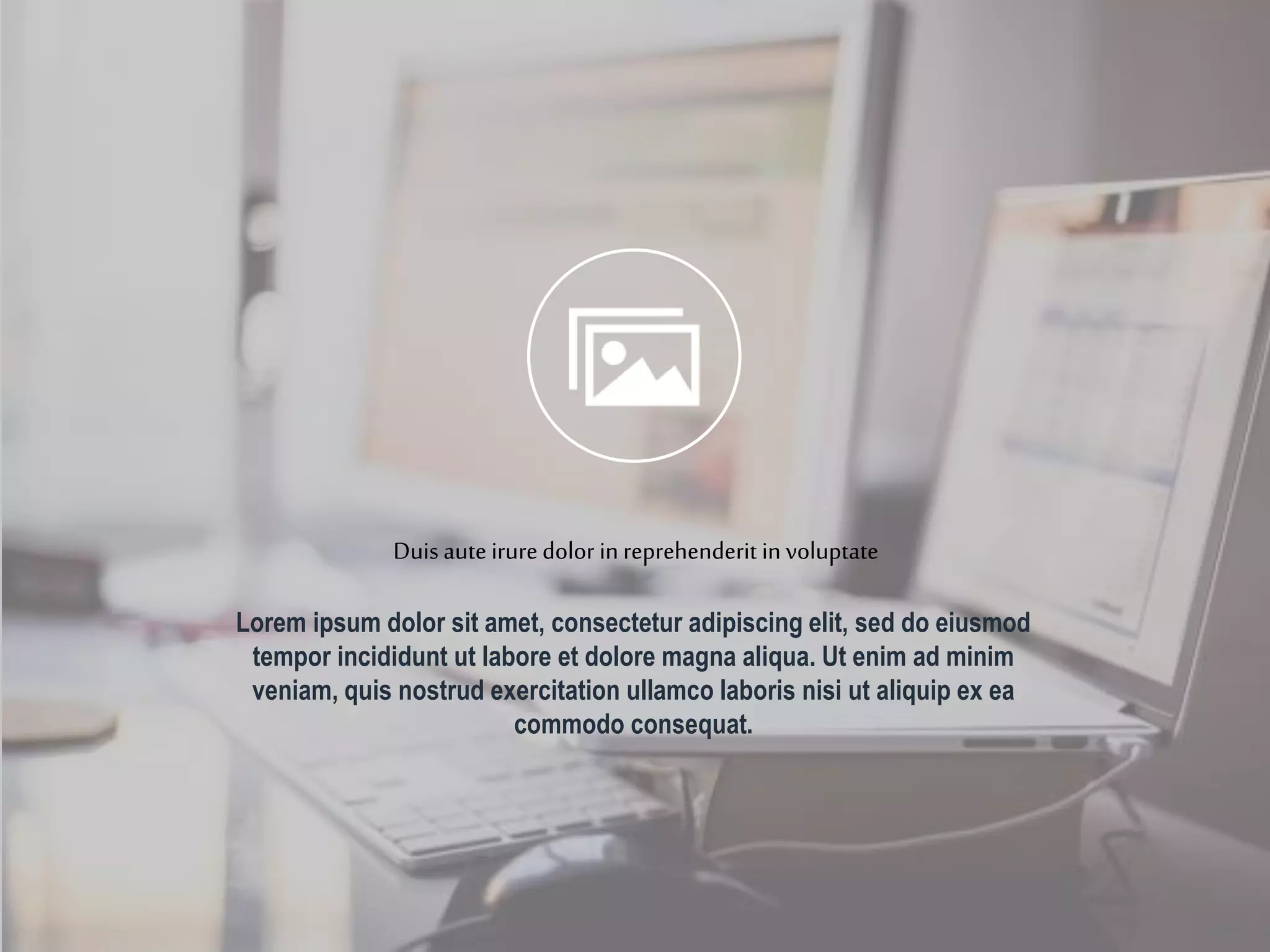 Lorem ipsum dolor sit amet, consectetur adipiscing elit, sed do eiusmod
tempor incididunt ut labore et dolore magna aliqua. Ut enim ad minim
veniam, quis nostrud exercitation ullamco laboris nisi ut aliquip ex ea
commodo consequat.
Duis aute iruredolor in reprehenderit in voluptate
 