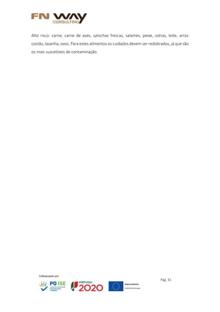 Pág. 31
Alto risco: carne, carne de aves, salsichas frescas, salames, peixe, ostras, leite, arroz
cozido, lasanha, ovos. Para estes alimentos os cuidados devem ser redobrados, já que são
os mais suscetíveis de contaminação.
 