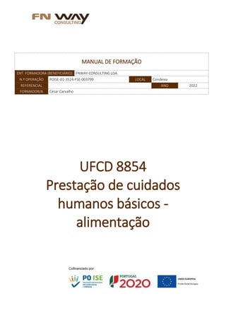 MANUAL DE FORMAÇÃO
ENT. FORMADORA (BENEFICIÁRIO) FNWAY CONSULTING LDA.
N.º OPERAÇÃO POISE-01-3524-FSE-003799 LOCAL Condeixa
REFERENCIAL ANO 2022
FORMADOR/A César Carvalho
UFCD 8854
Prestação de cuidados
humanos básicos -
alimentação
 