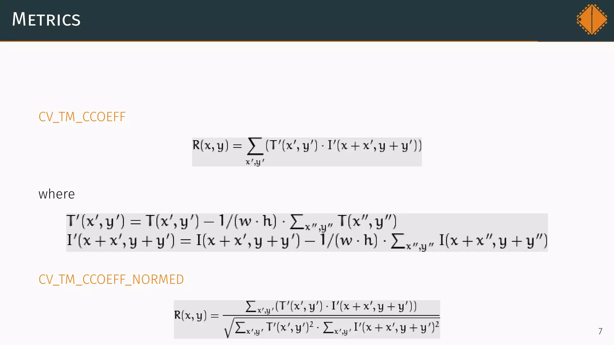 Metrics
CV_TM_CCOEFF
where
CV_TM_CCOEFF_NORMED
7
 