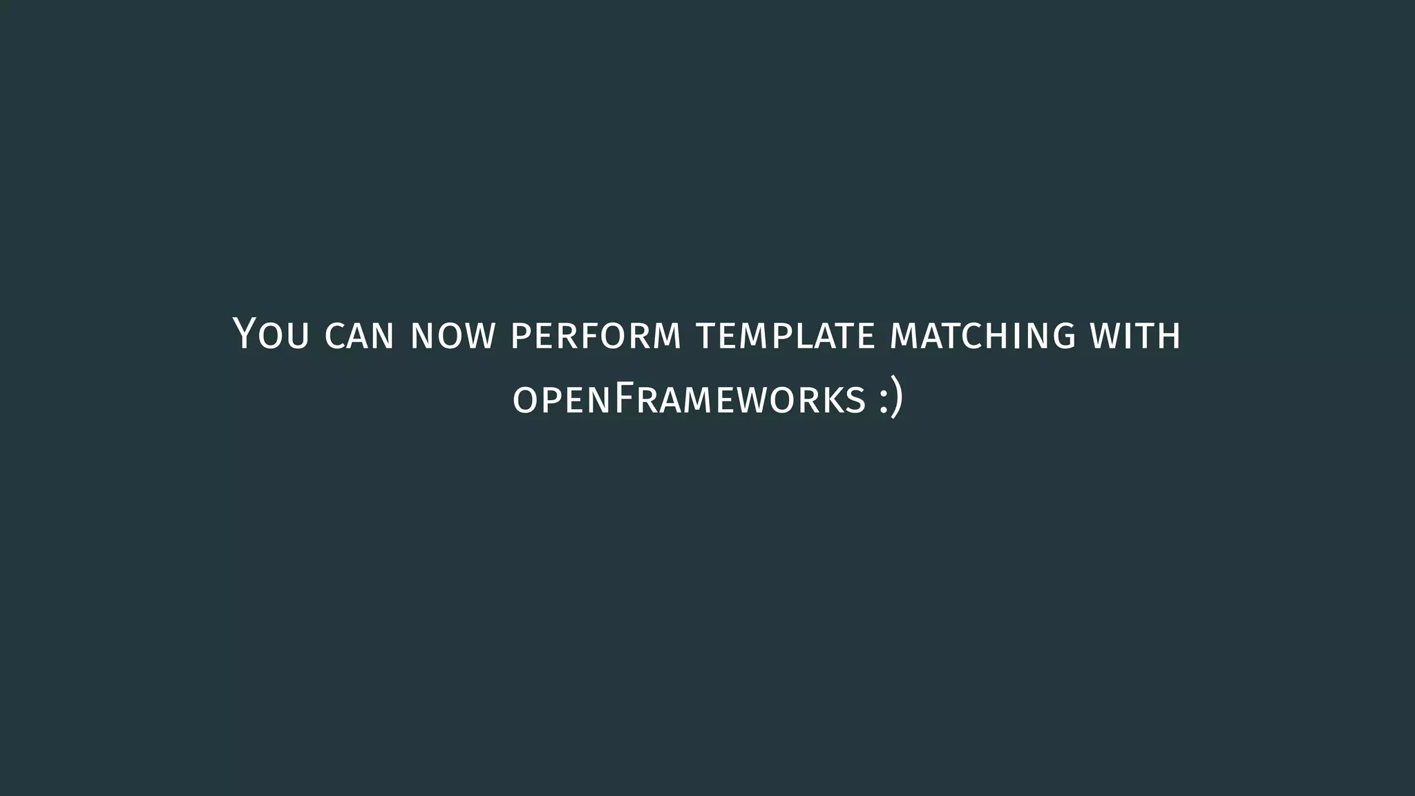 You can now perform template matching with
openFrameworks :)
8
 