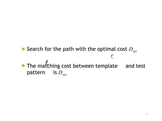  Search for the path with the optimal cost Dopt.
 The matching cost between template and test
pattern is Dopt.
r
5
t
 