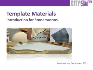 Template Materials
Introduction for Stonemasons




                           Stonemasonry Department 2011
 