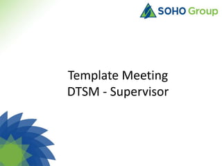Template Meeting
DTSM - Supervisor
 