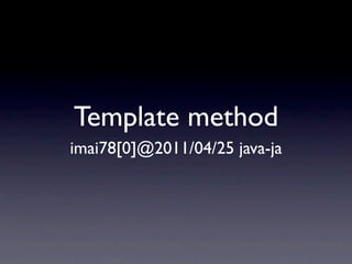 Template method
imai78[0]@2011/04/25 java-ja
 