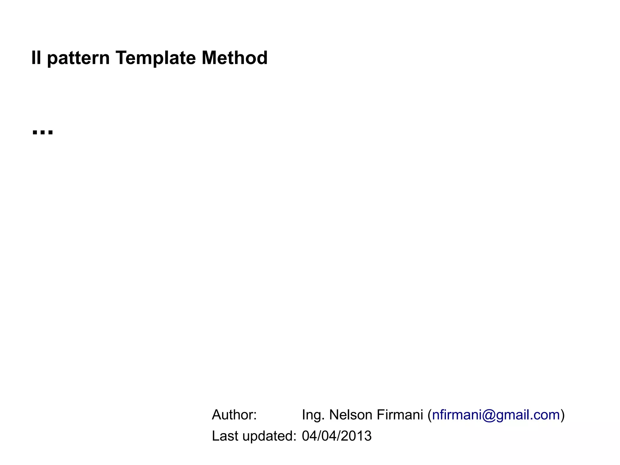 Il pattern Template Method


...




                   Author:      Ing. Nelson Firmani (nfirmani@gmail.com)
                   Last updated: 04/04/2013
 