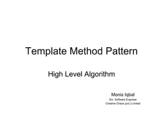 Template Method Pattern High Level Algorithm Monis Iqbal Snr. Software Engineer Creative Chaos (pvt.) Limited 