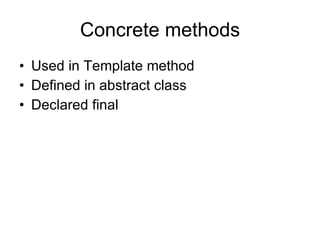 Concrete methods Used in Template method Defined in abstract class Declared final 