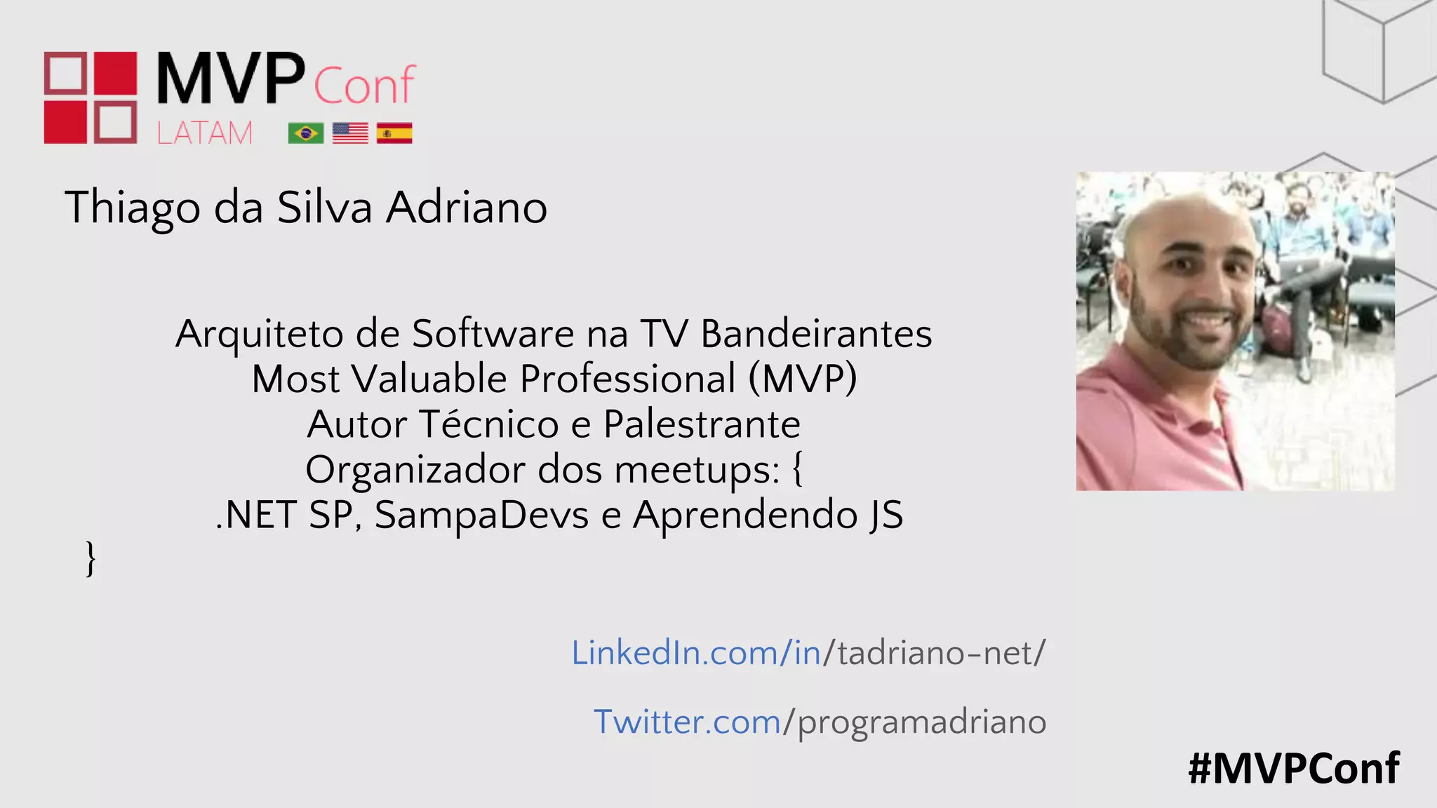 #MVPConf
LinkedIn.com/in/tadriano-net/
Twitter.com/programadriano
Thiago da Silva Adriano
Arquiteto de Software na TV Bandeirantes
Most Valuable Professional (MVP)
Autor Técnico e Palestrante
Organizador dos meetups: {
.NET SP, SampaDevs e Aprendendo JS
}
 
