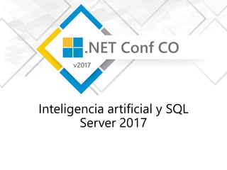 Inteligencia artificial y SQL
Server 2017
 