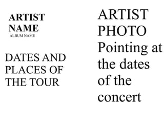 ARTIST 
PHOTO 
Pointing at 
the dates 
of the 
concert 
ARTIST 
NAME 
ALBUM NAME 
DATES AND 
PLACES OF 
THE TOUR 
