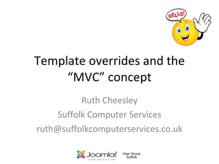 Template overrides and the “MVC” concept Ruth Cheesley Suffolk Computer Services [email_address] 