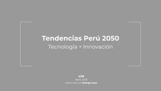Tendencias Perú 2050
Tecnología + Innovación
Abril, 2019
Elaborado por Rodrigo Isasi
 