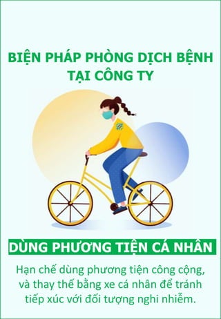 BIỆN PHÁP PHÒNG DỊCH BỆNH
DÙNG PHƯƠNG TIỆN CÁ NHÂN
Hạn chế dùng phương tiện công cộng,
và thay thế bằng xe cá nhân để tránh
tiếp xúc với đối tượng nghi nhiễm.
TẠI CÔNG TY
 