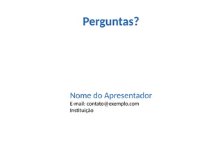 Perguntas?
Nome do Apresentador
E-mail: contato@exemplo.com
Instituição
 
