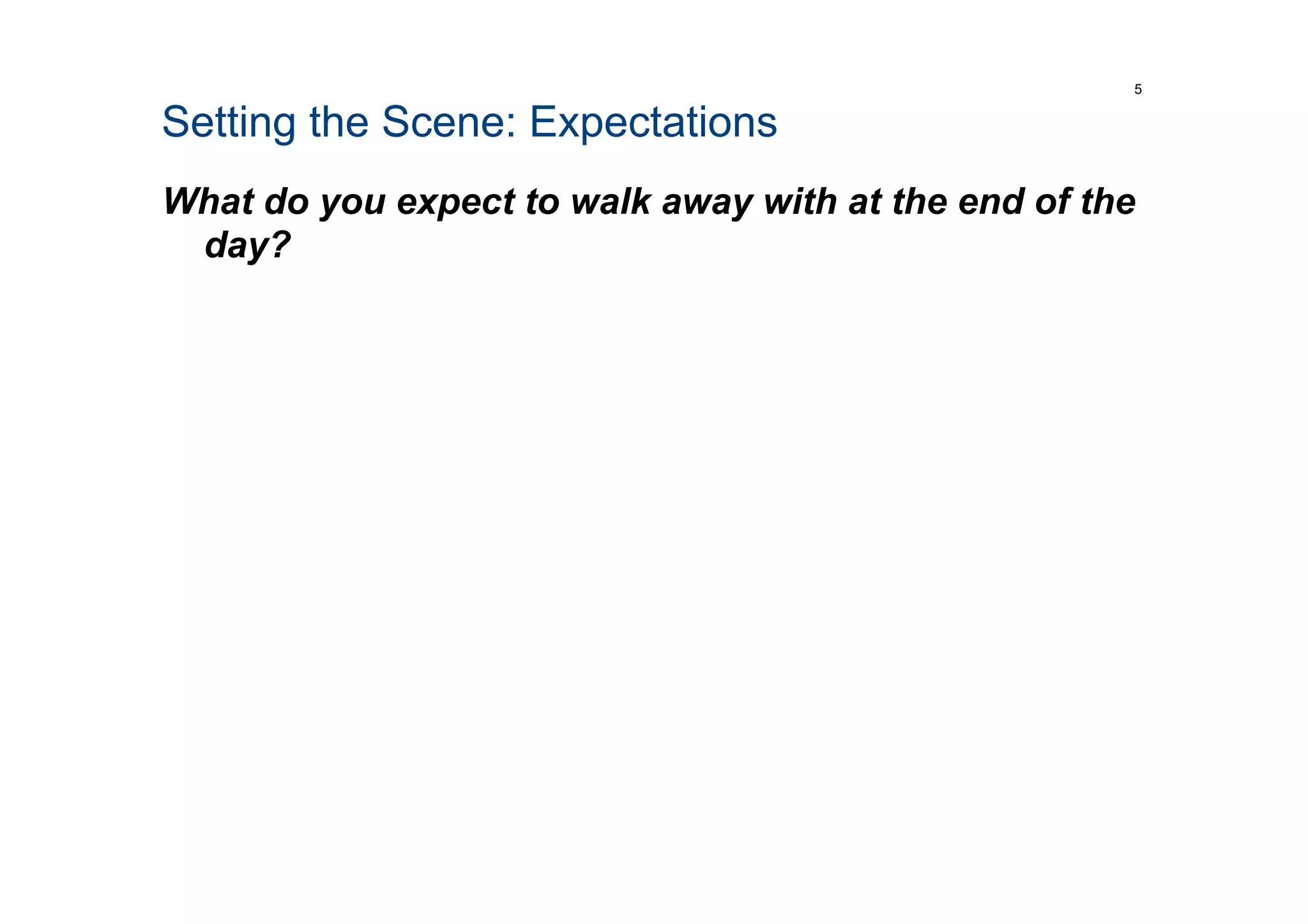 Setting the Scene: Expectations
What do you expect to walk away with at the end of the
day?
5
 