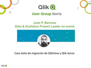 1
Juan P. Barroso
Data & Analytics Project Leader en everis
Caso éxito de migración de QlikView y Qlik Sense
 