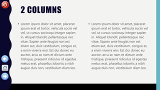2 COLUMNS
• Lorem ipsum dolor sit amet, placerat
ipsum erat et tortor, vehicula sociis vel
vel, ut cursus sociosqu integer sapien
in. Aliquet blandit, pellentesque nec
vitae. Sapien ante feugiat non est
etiam aut, duis vestibulum, congue et,
a enim viverra wisi. Est dui donec eu
auctor, arcu ac nam et dictum ante
tristique, praesent ridiculus id egestas
metus erat, phasellus lobortis a nibh
augue duis non, vestibulum diam leo.
• Lorem ipsum dolor sit amet, placerat
ipsum erat et tortor, vehicula sociis vel
vel, ut cursus sociosqu integer sapien
in. Aliquet blandit, pellentesque nec
vitae. Sapien ante feugiat non est
etiam aut, duis vestibulum, congue et,
a enim viverra wisi. Est dui donec eu
auctor, arcu ac nam et dictum ante
tristique, praesent ridiculus id egestas
metus erat, phasellus lobortis a nibh
augue duis non, vestibulum diam leo.
 