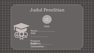 Logo
Kampus
Oleh
Nama :…………………
NIM
:…………………
Program
Studi:……………….
Fakultas
:……………….
Universitas
:……………….
Judul Penelitian
 