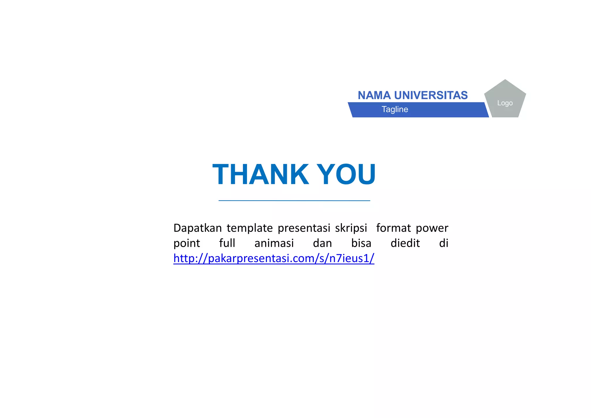 THANK YOU
NAMA UNIVERSITAS
Tagline
Logo
Dapatkan template presentasi skripsi format power
point full animasi dan bisa diedit di
http://pakarpresentasi.com/s/n7ieus1/
 