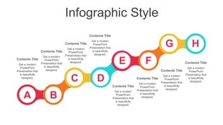 Infographic Style
A B
C D
E F
G H
Get a modern
PowerPoint
Presentation that
is beautifully
designed.
Contents Title
Get a modern
PowerPoint
Presentation that
is beautifully
designed.
Contents Title
Get a modern
PowerPoint
Presentation that
is beautifully
designed.
Contents Title
Get a modern
PowerPoint
Presentation that
is beautifully
designed.
Contents Title
Get a modern
PowerPoint
Presentation that
is beautifully
designed.
Contents Title
Get a modern
PowerPoint
Presentation that
is beautifully
designed.
Contents Title
Get a modern
PowerPoint
Presentation that
is beautifully
designed.
Contents Title
Get a modern
PowerPoint
Presentation that
is beautifully
designed.
Contents Title
 