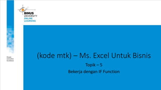 (kode mtk) – Ms. Excel Untuk Bisnis
Topik – 5
Bekerja dengan IF Function
 