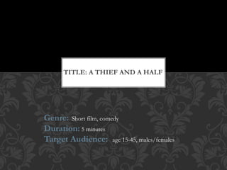 Genre: Short film, comedy
Duration: 5 minutes
Target Audience: age 15-45, males/females
TITLE: A THIEF AND A HALF
 