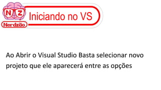 Iniciando no VS
Ao Abrir o Visual Studio Basta selecionar novo
projeto que ele aparecerá entre as opções
 