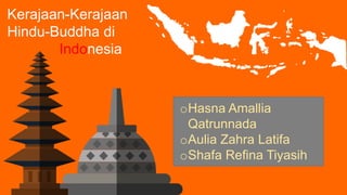Kerajaan-Kerajaan
Hindu-Buddha di
Indonesia
oHasna Amallia
Qatrunnada
oAulia Zahra Latifa
oShafa Refina Tiyasih
 