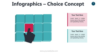 www.yourwebsite.com
2
Infographics – Choice Concept
Lorem Ipsum is simply
dummy text of the printing
and typesetting industry.
Your Text Here
Lorem Ipsum is simply
dummy text of the printing
and typesetting industry.
Your Text Here
 