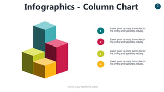 www.yourwebsite.com
2
Infographics - Column Chart
Lorem Ipsum is simply dummy text of
the printing and typesetting industry.
1
2
3
Lorem Ipsum is simply dummy text of
the printing and typesetting industry.
Lorem Ipsum is simply dummy text of
the printing and typesetting industry.
4
Lorem Ipsum is simply dummy text of
the printing and typesetting industry.
 
