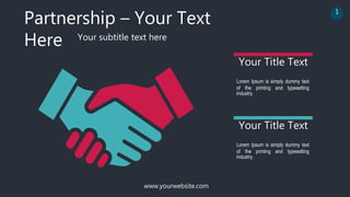 Partnership – Your Text
Here Your subtitle text here
Lorem Ipsum is simply dummy text
of the printing and typesetting
industry.
Your Title Text
Lorem Ipsum is simply dummy text
of the printing and typesetting
industry.
Your Title Text
www.yourwebsite.com
1
 