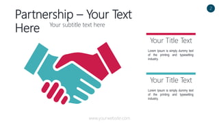 Partnership – Your Text
Here Your subtitle text here
Lorem Ipsum is simply dummy text
of the printing and typesetting
industry.
Your Title Text
Lorem Ipsum is simply dummy text
of the printing and typesetting
industry.
Your Title Text
2
www.yourwebsite.com
 