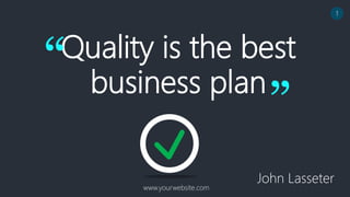 Quality is the best
business plan
John Lasseter
“
”
www.yourwebsite.com
1
 