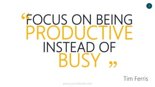 FOCUS ON BEING
PRODUCTIVE
INSTEAD OF
BUSY
Tim Ferris
“
”
2
www.yourwebsite.com
 