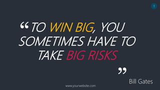 “TO WIN BIG, YOU
SOMETIMES HAVE TO
TAKE BIG RISKS
”Bill Gates
www.yourwebsite.com
1
 