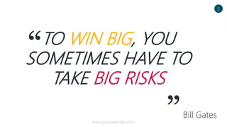 “TO WIN BIG, YOU
SOMETIMES HAVE TO
TAKE BIG RISKS
”Bill Gates
2
www.yourwebsite.com
 