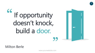 If opportunity
doesn’t knock,
build a door.
Milton Berle
“
”
2
www.yourwebsite.com
 
