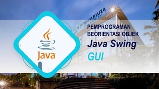 Java Swing
GUI
PEMPROGRAMAN
BEORIENTASI OBJEK
 