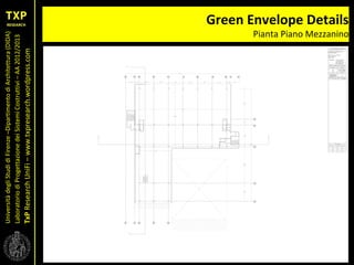 UniversitàdegliStudidiFirenze–DipartimentodiArchitettura(DIDA)
LaboratoriodiProgettazionedeiSistemiCostruttivi–AA2012/2013
TxPResearchUniFi–www.txpresearch.wordpress.com
Green Envelope Details
Pianta Piano Mezzanino
 