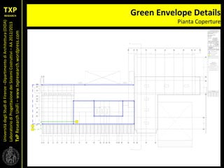 UniversitàdegliStudidiFirenze–DipartimentodiArchitettura(DIDA)
LaboratoriodiProgettazionedeiSistemiCostruttivi–AA2012/2013
TxPResearchUniFi–www.txpresearch.wordpress.com
Green Envelope Details
Pianta Coperture
 