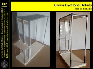UniversitàdegliStudidiFirenze–DipartimentodiArchitettura(DIDA)
LaboratoriodiProgettazionedeiSistemiCostruttivi–AA2012/2013
TxPResearchUniFi–www.txpresearch.wordpress.com
Green Envelope Details
Plastico di studio
 